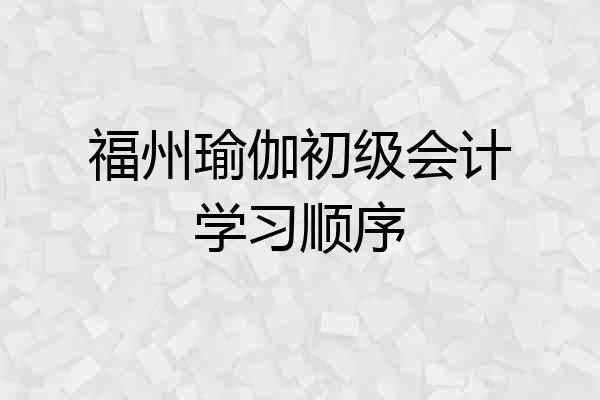 福州瑜伽初级会计学习顺序