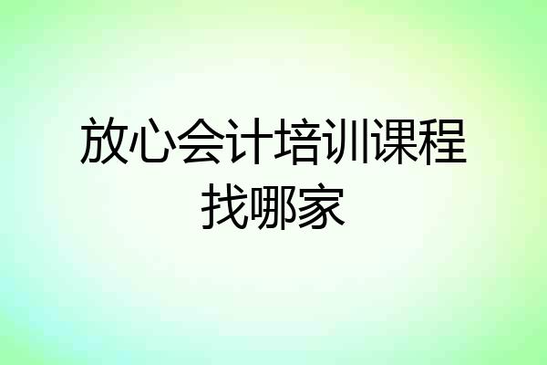 放心会计培训课程找哪家