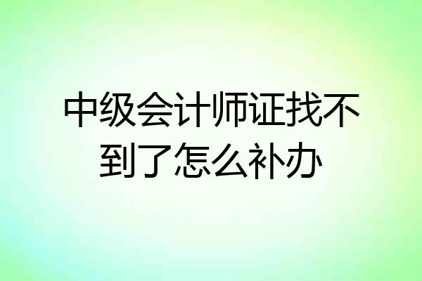 中级会计师证找不到了怎么补办