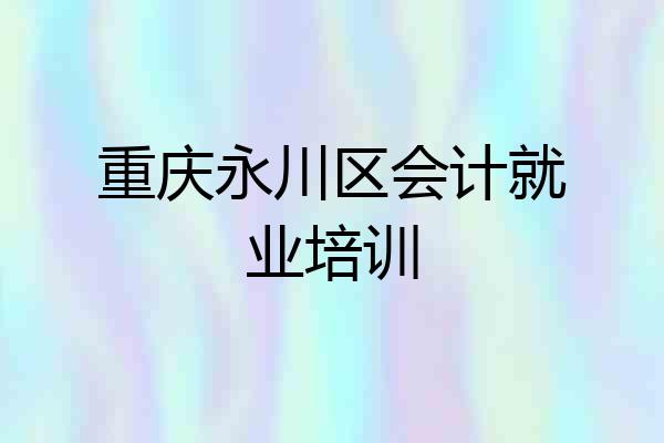 重庆永川区会计就业培训