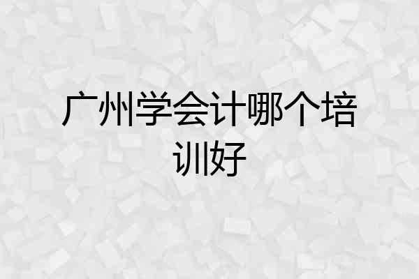 广州学会计哪个培训好