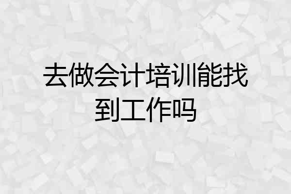 去做会计培训能找到工作吗