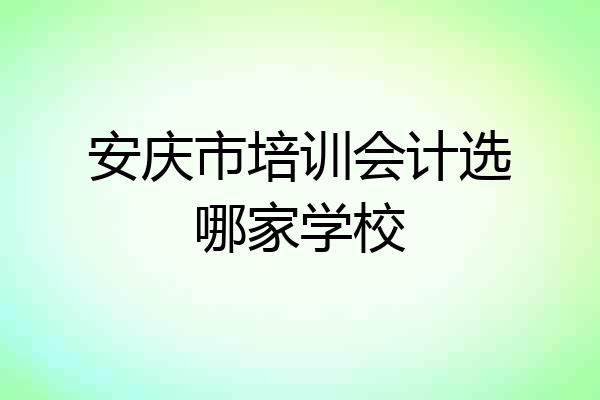 安庆市培训会计选哪家学校