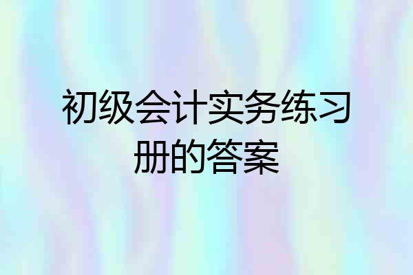 初级会计实务练习册的答案