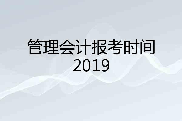 管理会计报考时间2019