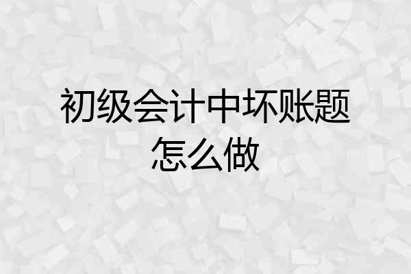 初级会计中坏账题怎么做