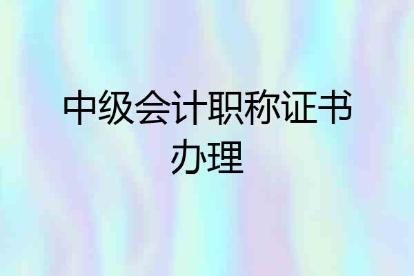 中级会计职称证书办理