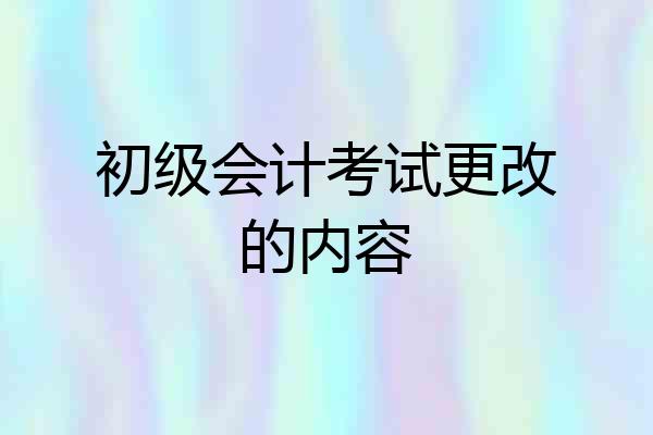 初级会计考试更改的内容