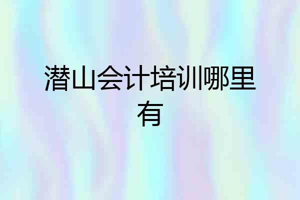 潜山会计培训哪里有