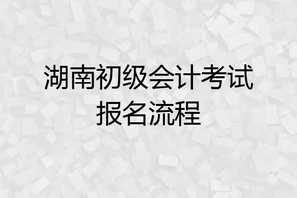 湖南初级会计考试报名流程