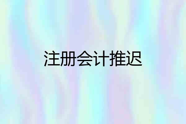 注册会计推迟