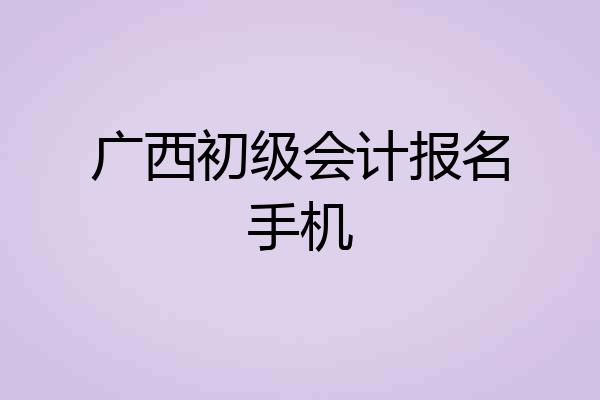 广西初级会计报名手机
