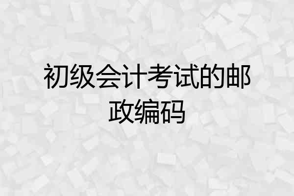 初级会计考试的邮政编码