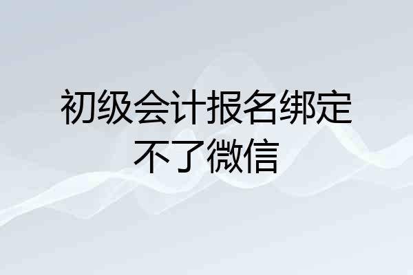 初级会计报名绑定不了微信