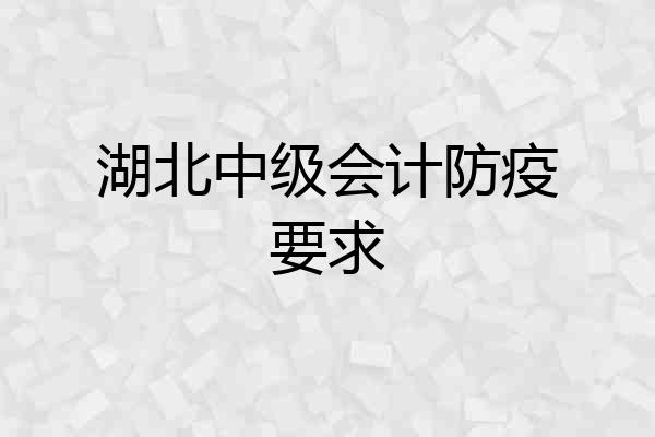 湖北中级会计防疫要求