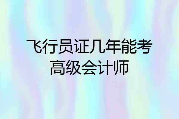 飞行员证几年能考高级会计师