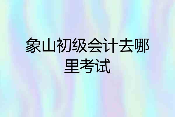 象山初级会计去哪里考试