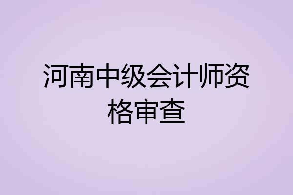 河南中级会计师资格审查