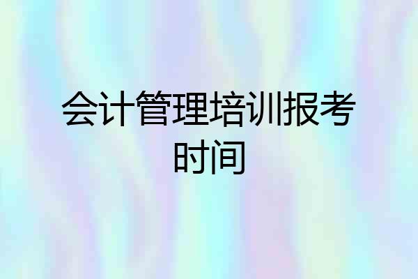 会计管理培训报考时间