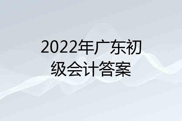 2022年广东初级会计答案