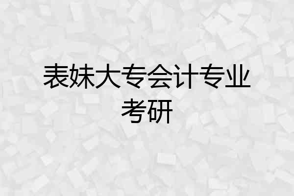 表妹大专会计专业考研