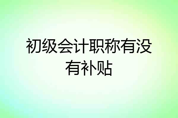初级会计职称有没有补贴