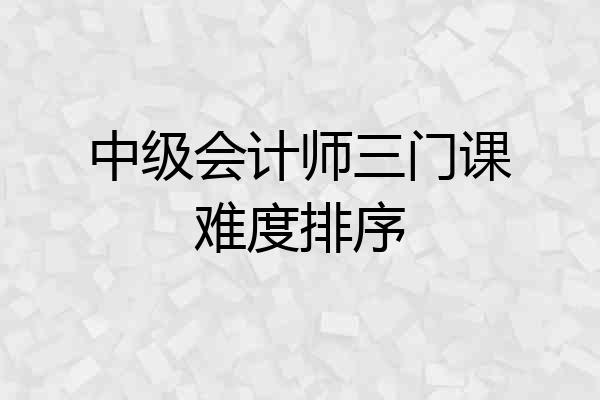 中级会计师三门课难度排序