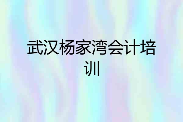 武汉杨家湾会计培训