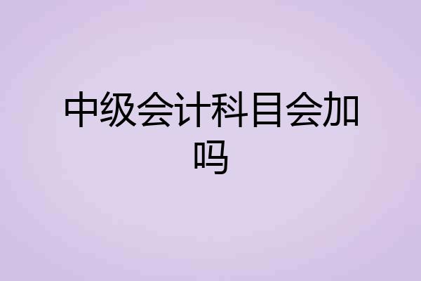 中级会计科目会加吗