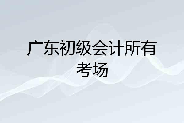 广东初级会计所有考场