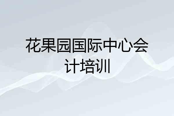 花果园国际中心会计培训