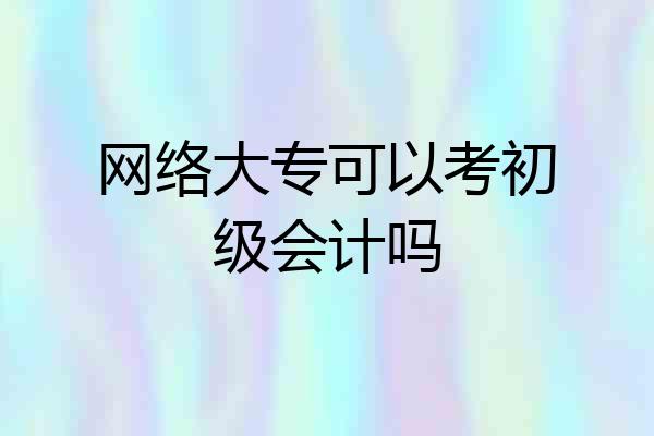 网络大专可以考初级会计吗