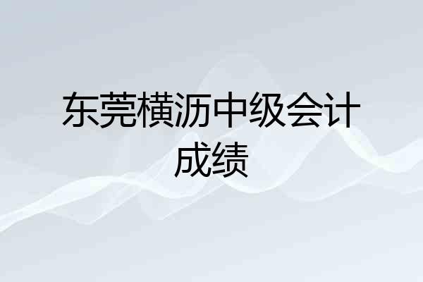 东莞横沥中级会计成绩