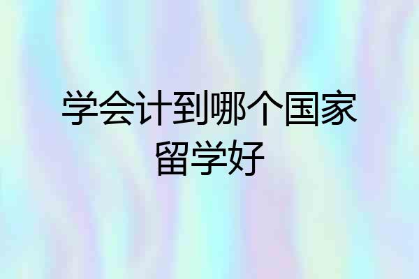 学会计到哪个国家留学好