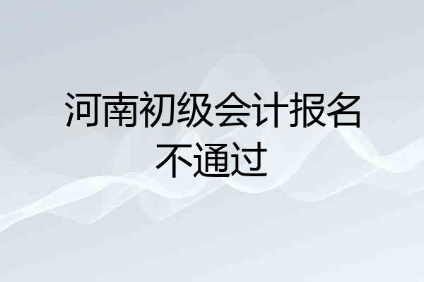 河南初级会计报名不通过