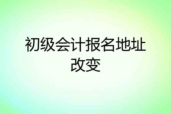 初级会计报名地址改变