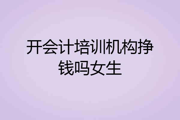 开会计培训机构挣钱吗女生