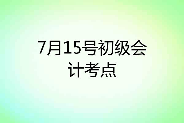 7月15号初级会计考点