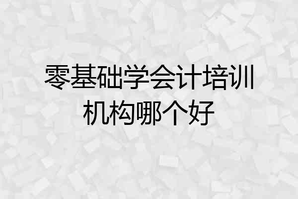 零基础学会计培训机构哪个好