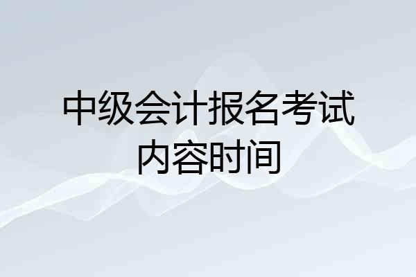 中级会计报名考试内容时间