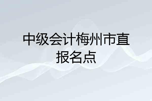 中级会计梅州市直报名点