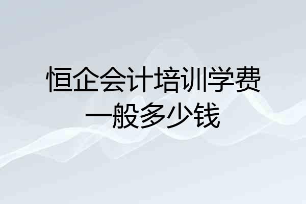 恒企会计培训学费一般多少钱