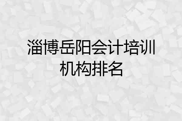 淄博岳阳会计培训机构排名