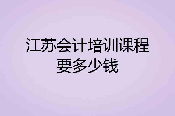 江苏会计培训课程要多少钱