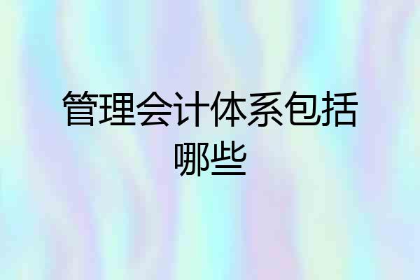 管理会计体系包括哪些