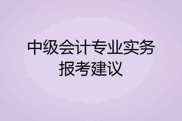 中级会计专业实务报考建议