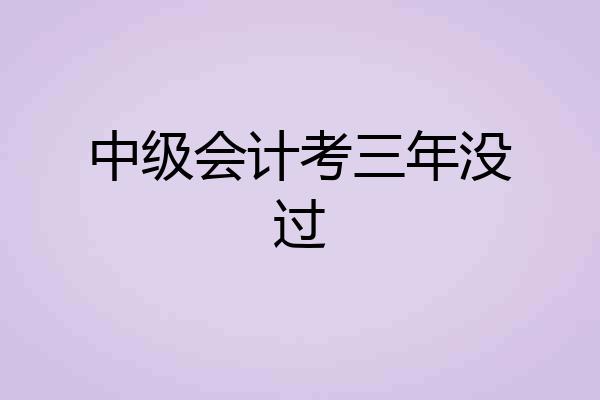 中级会计考三年没过
