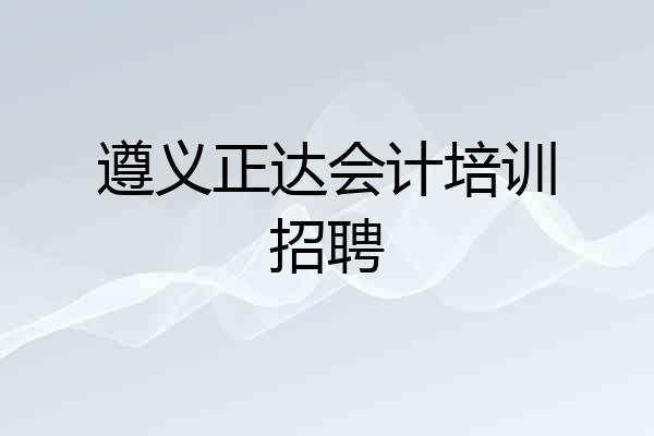 遵义正达会计培训招聘