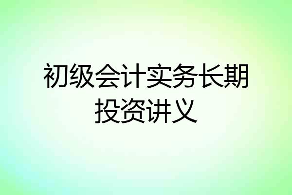 初级会计实务长期投资讲义