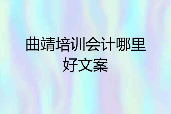 曲靖培训会计哪里好文案